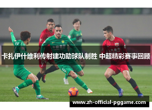 /uploads/images/20250701/ka-zha-yi-shen-wei-li-chuan-she-jian-gong-zhu-qiu-dui-zhi-sheng-zhong-chao-jing-cai-sai-shi-hui-gu.webp
