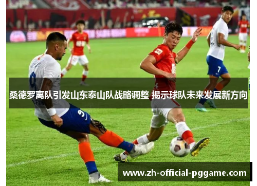 /uploads/images/20250731/sang-de-luo-li-dui-yin-fa-shan-dong-tai-shan-dui-zhan-lyue-tiao-zheng-jie-shi-qiu-dui-wei-lai-fa-zhan-xin-fang-xiang.webp