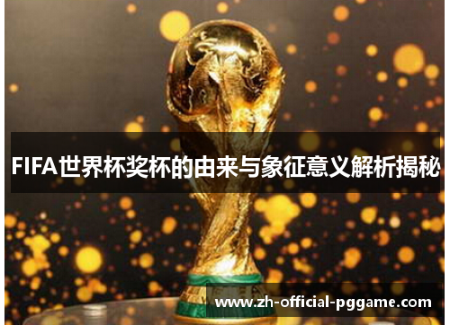 /uploads/images/20250822/fifa-shi-jie-bei-jiang-bei-de-you-lai-yu-xiang-zheng-yi-yi-jie-xi-jie-mi.webp