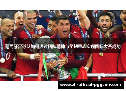 葡萄牙足球队如何通过团队精神与坚韧意志实现国际大赛成功