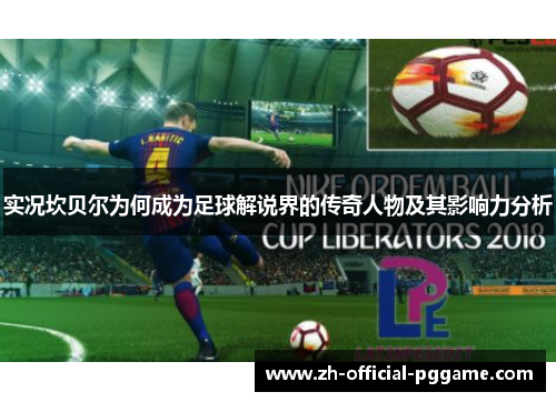 实况坎贝尔为何成为足球解说界的传奇人物及其影响力分析