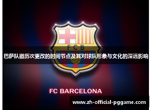 巴萨队徽历次更改的时间节点及其对球队形象与文化的深远影响 巴萨队徽历次更改的时间节点及其对球队形象与文化的深远影响