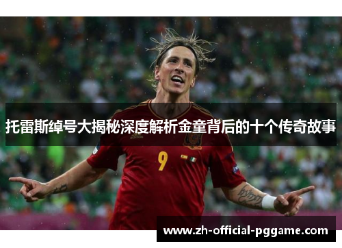 托雷斯绰号大揭秘深度解析金童背后的十个传奇故事