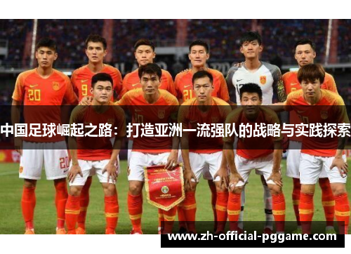 中国足球崛起之路:打造亚洲一流强队的战略与实践探索 中国足球崛起之路:打造亚洲一流强队的战略与实践探索
