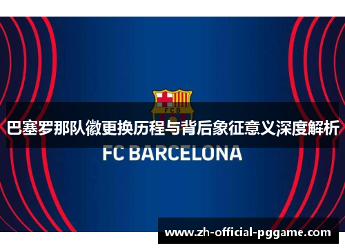 巴塞罗那队徽更换历程与背后象征意义深度解析
