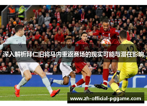 深入解析拜仁旧将马内重返赛场的现实可能与潜在影响