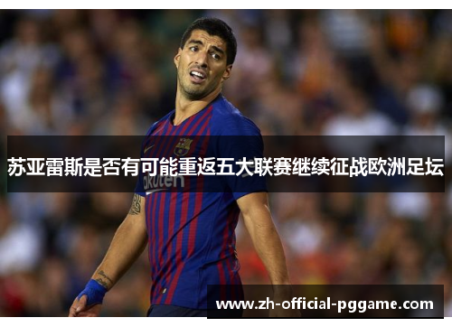 苏亚雷斯是否有可能重返五大联赛继续征战欧洲足坛
