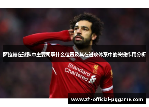 萨拉赫在球队中主要司职什么位置及其在进攻体系中的关键作用分析