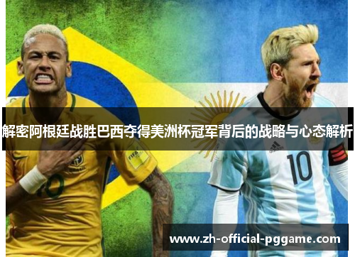 解密阿根廷战胜巴西夺得美洲杯冠军背后的战略与心态解析 解密阿根廷战胜巴西夺得美洲杯冠军背后的战略与心态解析