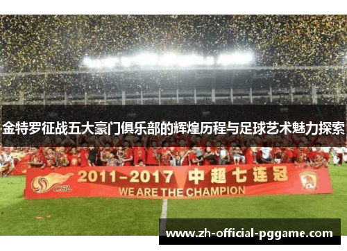 金特罗征战五大豪门俱乐部的辉煌历程与足球艺术魅力探索