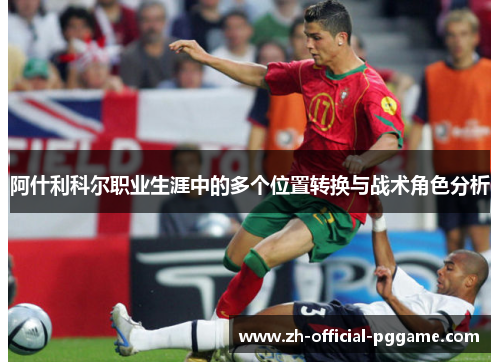 阿什利科尔职业生涯中的多个位置转换与战术角色分析