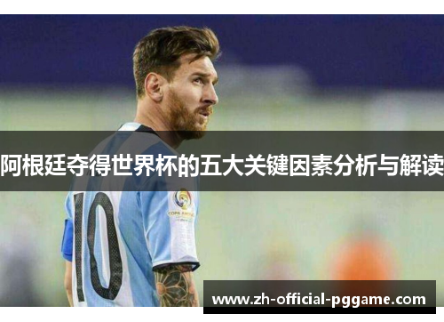 阿根廷夺得世界杯的五大关键因素分析与解读