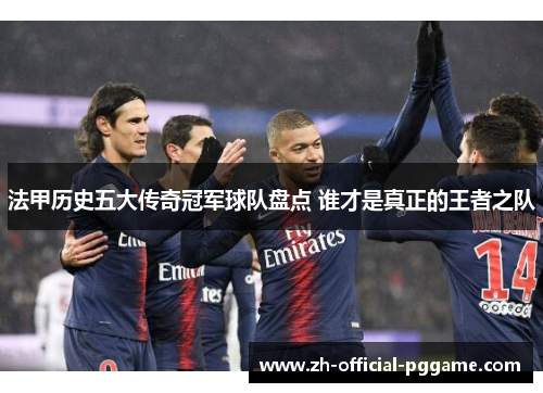 法甲历史五大传奇冠军球队盘点 谁才是真正的王者之队