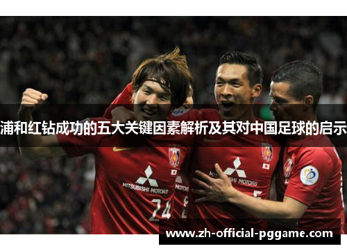 浦和红钻成功的五大关键因素解析及其对中国足球的启示