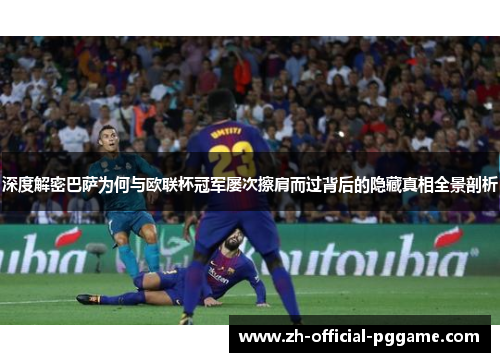 深度解密巴萨为何与欧联杯冠军屡次擦肩而过背后的隐藏真相全景剖析