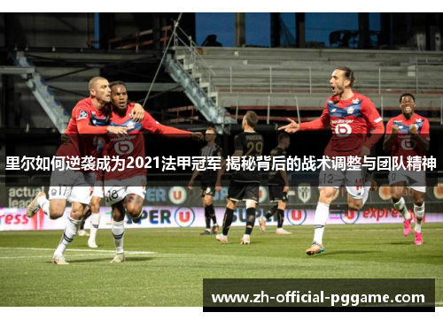 里尔如何逆袭成为2021法甲冠军 揭秘背后的战术调整与团队精神