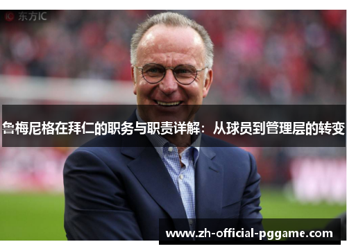 鲁梅尼格在拜仁的职务与职责详解：从球员到管理层的转变