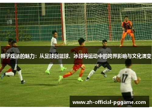 帽子戏法的魅力：从足球到篮球、冰球等运动中的跨界影响与文化演变