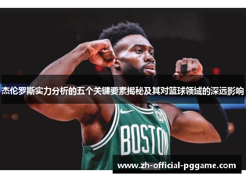 杰伦罗斯实力分析的五个关键要素揭秘及其对篮球领域的深远影响