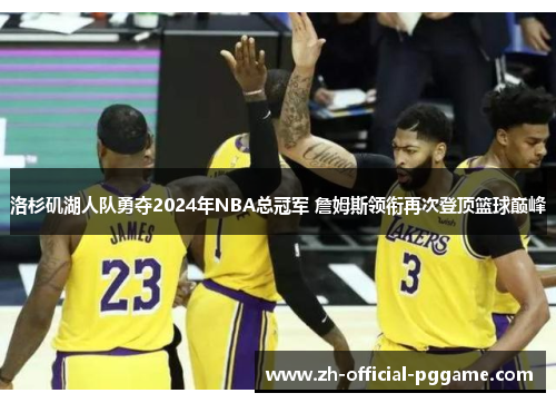 洛杉矶湖人队勇夺2024年NBA总冠军 詹姆斯领衔再次登顶篮球巅峰