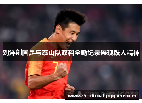 刘洋创国足与泰山队双料全勤纪录展现铁人精神 刘洋创国足与泰山队双料全勤纪录展现铁人精神