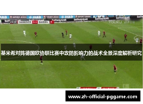 基米希对阵德国欧协联比赛中攻防影响力的战术全景深度解析研究