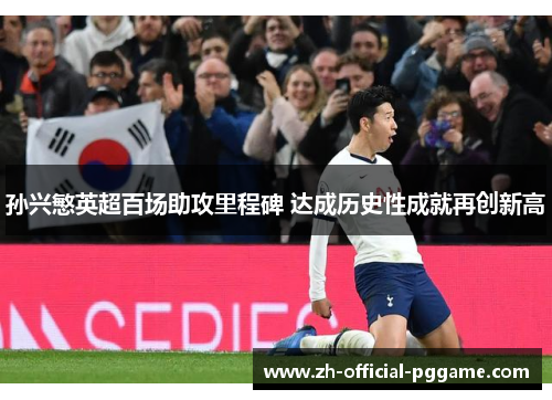 孙兴慜英超百场助攻里程碑 达成历史性成就再创新高