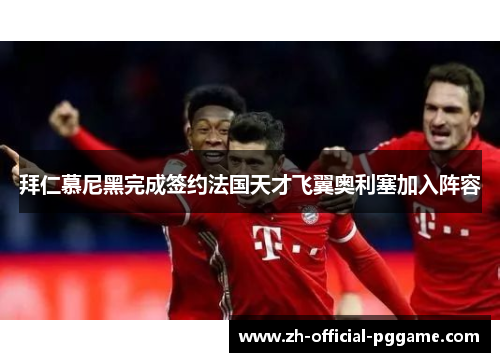 拜仁慕尼黑完成签约法国天才飞翼奥利塞加入阵容