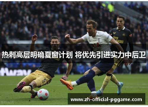 热刺高层明确夏窗计划 将优先引进实力中后卫 热刺高层明确夏窗计划 将优先引进实力中后卫