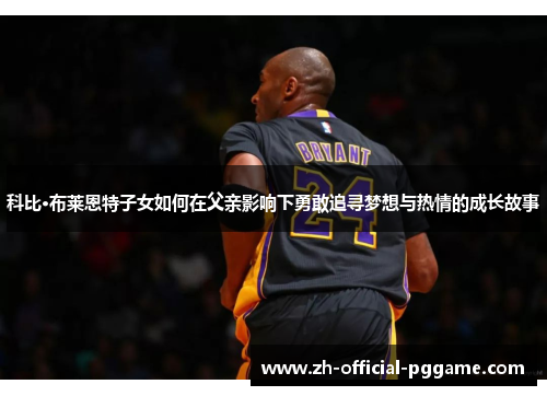 科比·布莱恩特子女如何在父亲影响下勇敢追寻梦想与热情的成长故事