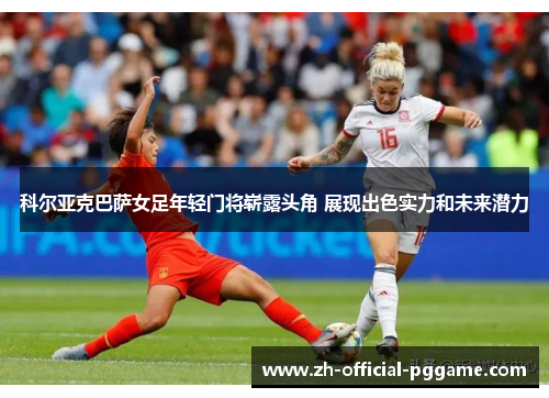 科尔亚克巴萨女足年轻门将崭露头角 展现出色实力和未来潜力 科尔亚克巴萨女足年轻门将崭露头角 展现出色实力和未来潜力