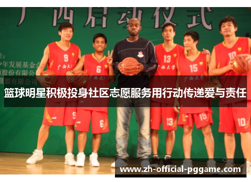 篮球明星积极投身社区志愿服务用行动传递爱与责任