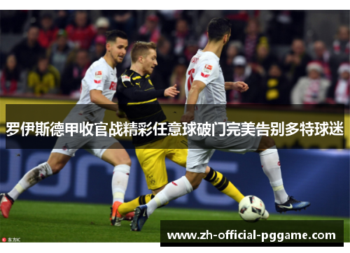 罗伊斯德甲收官战精彩任意球破门完美告别多特球迷 罗伊斯德甲收官战精彩任意球破门完美告别多特球迷