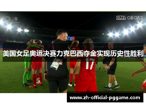 美国女足奥运决赛力克巴西夺金实现历史性胜利 美国女足奥运决赛力克巴西夺金实现历史性胜利
