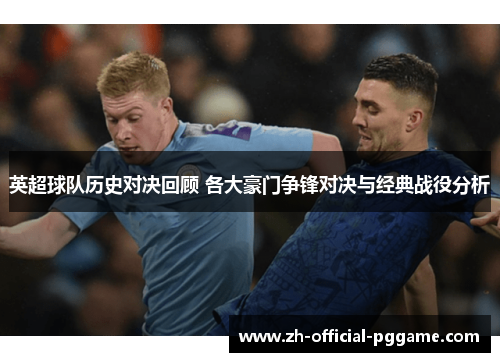 英超球队历史对决回顾 各大豪门争锋对决与经典战役分析