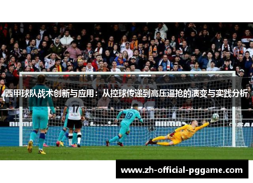 西甲球队战术创新与应用：从控球传递到高压逼抢的演变与实践分析