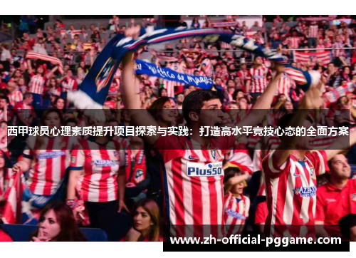 西甲球员心理素质提升项目探索与实践：打造高水平竞技心态的全面方案