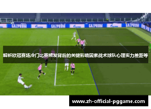 解析欧冠赛场冷门比赛频发背后的关键影响因素战术球队心理实力差距等