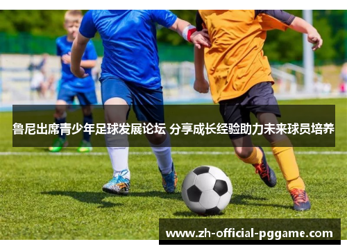 /uploads/images/20260523/lu-ni-chu-xi-qing-shao-nian-zu-qiu-fa-zhan-lun-tan-fen-xiang-cheng-zhang-jing-yan-zhu-li-wei-lai-qiu-yuan-pei-yang.webp