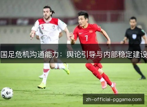 国足危机沟通能力:舆论引导与内部稳定建设 国足危机沟通能力:舆论引导与内部稳定建设