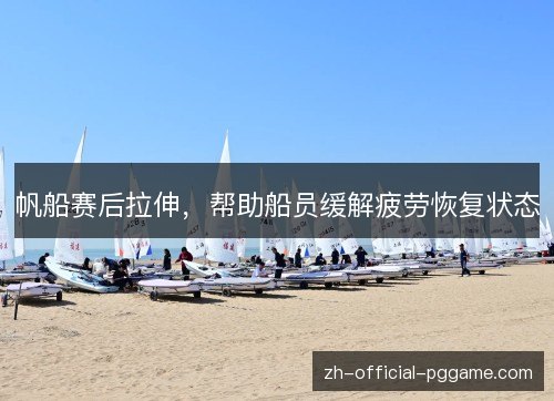 帆船赛后拉伸,帮助船员缓解疲劳恢复状态 帆船赛后拉伸,帮助船员缓解疲劳恢复状态
