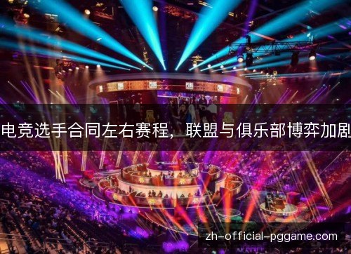 电竞选手合同左右赛程，联盟与俱乐部博弈加剧
