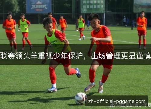 联赛领头羊重视少年保护，出场管理更显谨慎